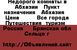 Недорого комнаты в Абхазии › Пункт назначения ­ Абхазия  › Цена ­ 300 - Все города Путешествия, туризм » Россия   . Брянская обл.,Сельцо г.